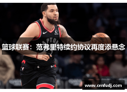 篮球联赛：范弗里特续约协议再度添悬念