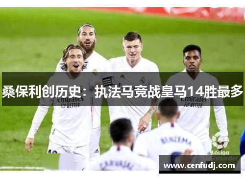 桑保利创历史：执法马竞战皇马14胜最多