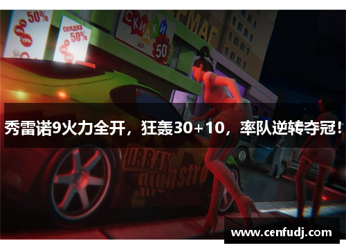 秀雷诺9火力全开，狂轰30+10，率队逆转夺冠！